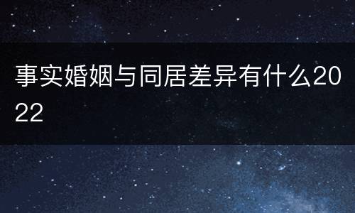 事实婚姻与同居差异有什么2022