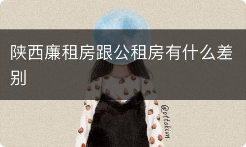 陕西廉租房跟公租房有什么差别