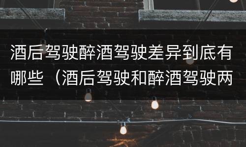 酒后驾驶醉酒驾驶差异到底有哪些（酒后驾驶和醉酒驾驶两个层次的划分依据）