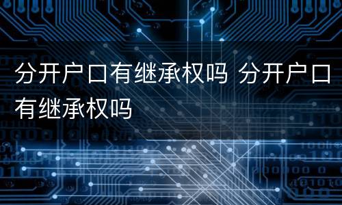 分开户口有继承权吗 分开户口有继承权吗
