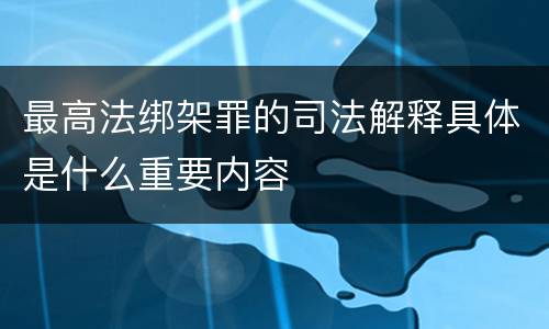最高法绑架罪的司法解释具体是什么重要内容