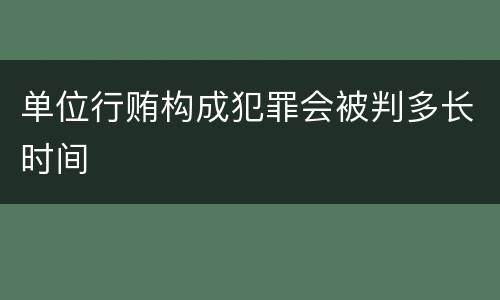 单位行贿构成犯罪会被判多长时间