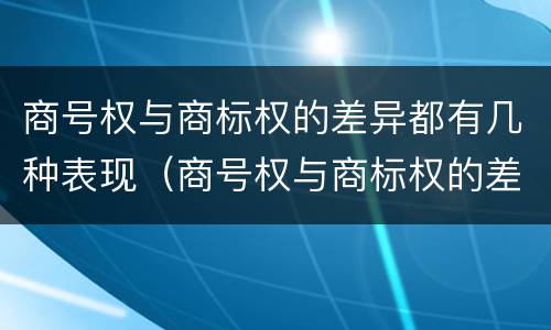 商号权与商标权的差异都有几种表现（商号权与商标权的差异都有几种表现方式）