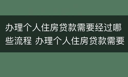 办理个人住房贷款需要经过哪些流程 办理个人住房贷款需要哪些材料