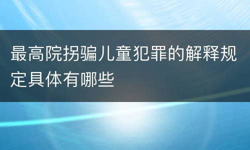 最高院拐骗儿童犯罪的解释规定具体有哪些