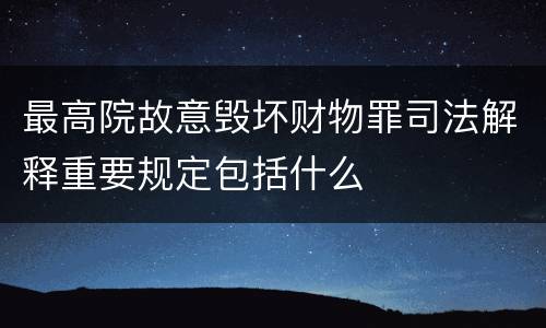 最高院故意毁坏财物罪司法解释重要规定包括什么