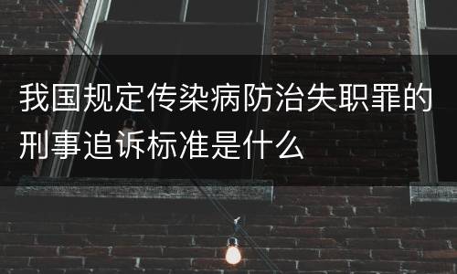 我国规定传染病防治失职罪的刑事追诉标准是什么