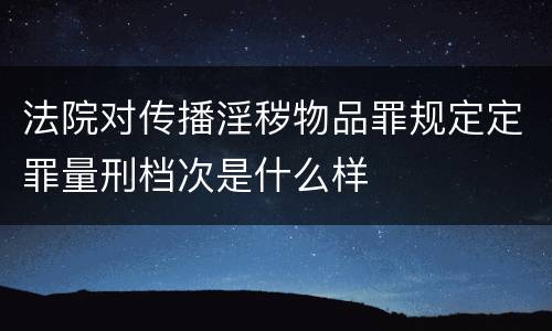 法院对传播淫秽物品罪规定定罪量刑档次是什么样