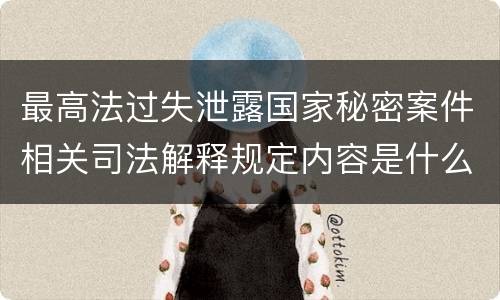 最高法过失泄露国家秘密案件相关司法解释规定内容是什么