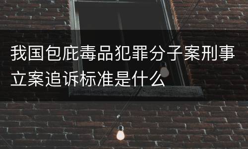 我国包庇毒品犯罪分子案刑事立案追诉标准是什么