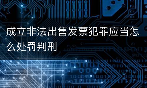 成立非法出售发票犯罪应当怎么处罚判刑