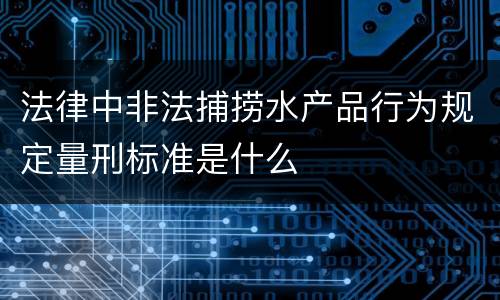 法律中非法捕捞水产品行为规定量刑标准是什么