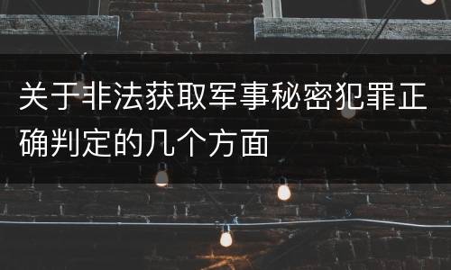 关于非法获取军事秘密犯罪正确判定的几个方面
