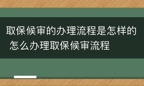 取保候审的办理流程是怎样的 怎么办理取保候审流程