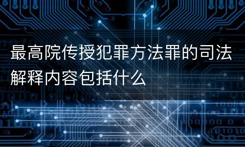 最高院传授犯罪方法罪的司法解释内容包括什么