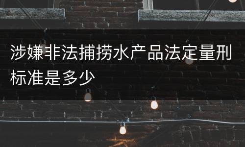 涉嫌非法捕捞水产品法定量刑标准是多少