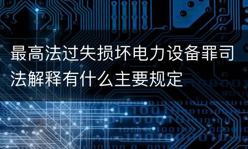 最高法过失损坏电力设备罪司法解释有什么主要规定