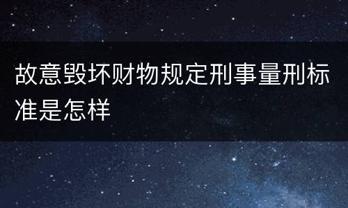 故意毁坏财物规定刑事量刑标准是怎样