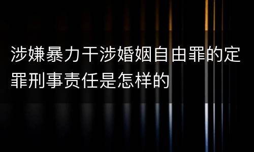 涉嫌暴力干涉婚姻自由罪的定罪刑事责任是怎样的