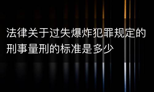 法律关于过失爆炸犯罪规定的刑事量刑的标准是多少