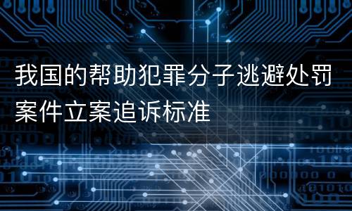 我国的帮助犯罪分子逃避处罚案件立案追诉标准