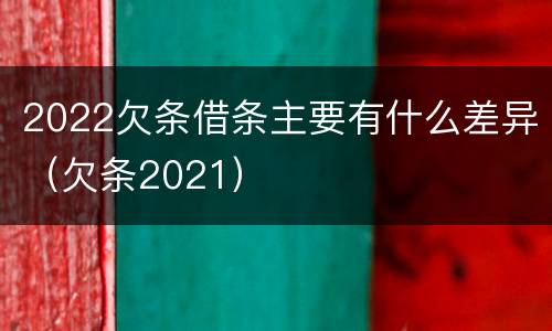 2022欠条借条主要有什么差异（欠条2021）
