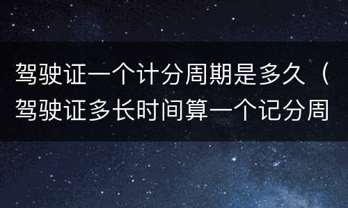驾驶证一个计分周期是多久（驾驶证多长时间算一个记分周期）