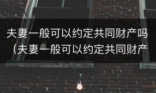 夫妻一般可以约定共同财产吗（夫妻一般可以约定共同财产吗）
