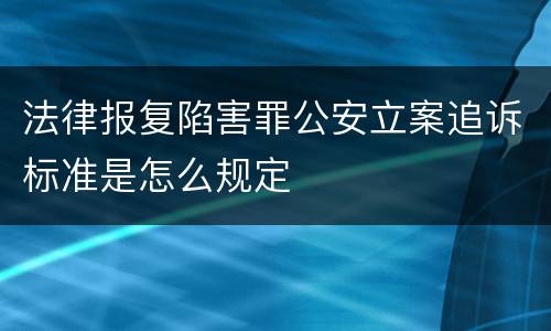 法律报复陷害罪公安立案追诉标准是怎么规定