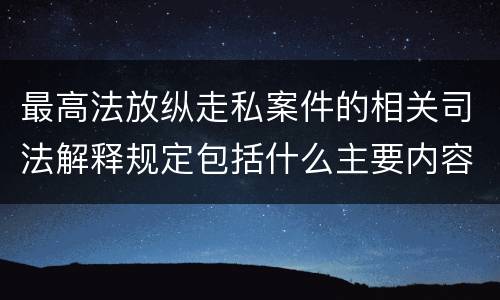 最高法放纵走私案件的相关司法解释规定包括什么主要内容