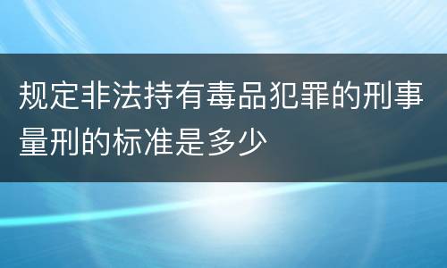 规定非法持有毒品犯罪的刑事量刑的标准是多少
