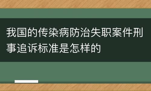 我国的传染病防治失职案件刑事追诉标准是怎样的