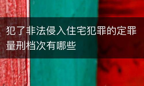 犯了非法侵入住宅犯罪的定罪量刑档次有哪些