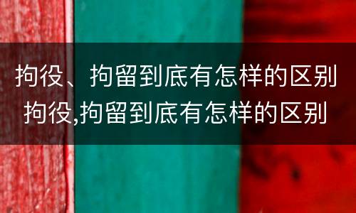 拘役、拘留到底有怎样的区别 拘役,拘留到底有怎样的区别呢