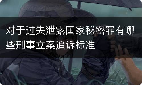 对于过失泄露国家秘密罪有哪些刑事立案追诉标准