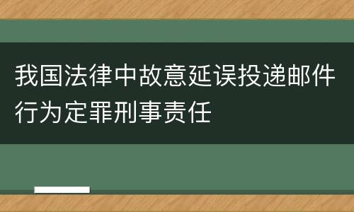 我国法律中故意延误投递邮件行为定罪刑事责任