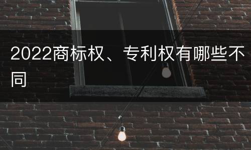 2022商标权、专利权有哪些不同