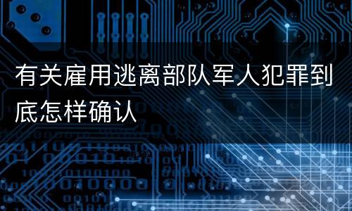 有关雇用逃离部队军人犯罪到底怎样确认