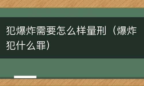 犯爆炸需要怎么样量刑（爆炸犯什么罪）