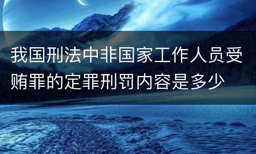 我国刑法中非国家工作人员受贿罪的定罪刑罚内容是多少