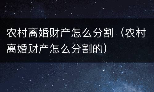 农村离婚财产怎么分割（农村离婚财产怎么分割的）