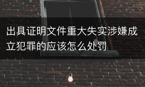 出具证明文件重大失实涉嫌成立犯罪的应该怎么处罚