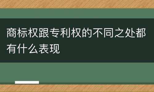 商标权跟专利权的不同之处都有什么表现