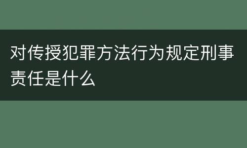 对传授犯罪方法行为规定刑事责任是什么