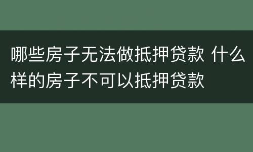 哪些房子无法做抵押贷款 什么样的房子不可以抵押贷款