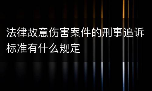 法律故意伤害案件的刑事追诉标准有什么规定