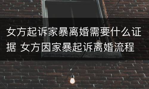 女方起诉家暴离婚需要什么证据 女方因家暴起诉离婚流程