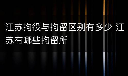 江苏拘役与拘留区别有多少 江苏有哪些拘留所