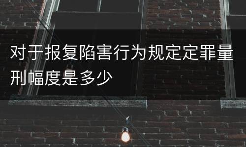 对于报复陷害行为规定定罪量刑幅度是多少