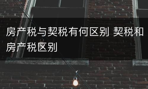 房产税与契税有何区别 契税和房产税区别